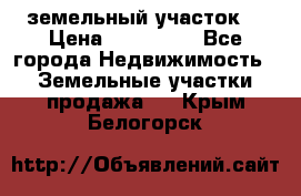 . земельный участок  › Цена ­ 300 000 - Все города Недвижимость » Земельные участки продажа   . Крым,Белогорск